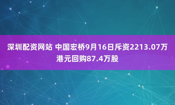深圳配资网站 中国宏桥9月16日斥资2213.07万港元回购87.4万股