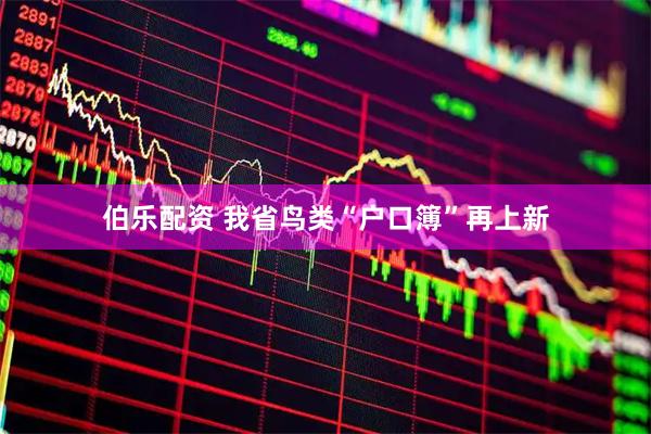 伯乐配资 我省鸟类“户口簿”再上新