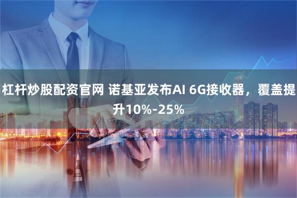 杠杆炒股配资官网 诺基亚发布AI 6G接收器，覆盖提升10%-25%
