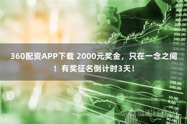 360配资APP下载 2000元奖金，只在一念之间！有奖征名倒计时3天！