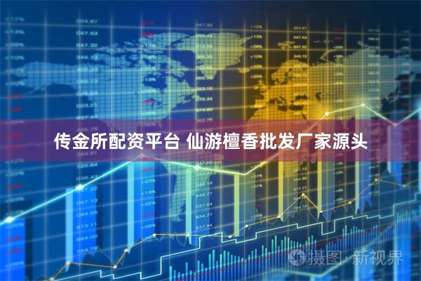 传金所配资平台 仙游檀香批发厂家源头