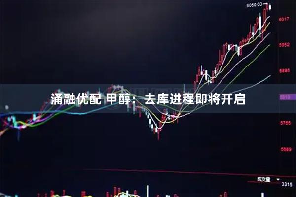 涌融优配 甲醇：去库进程即将开启
