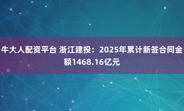 牛大人配资平台 浙江建投：2025年累计新签合同金额1468.16亿元