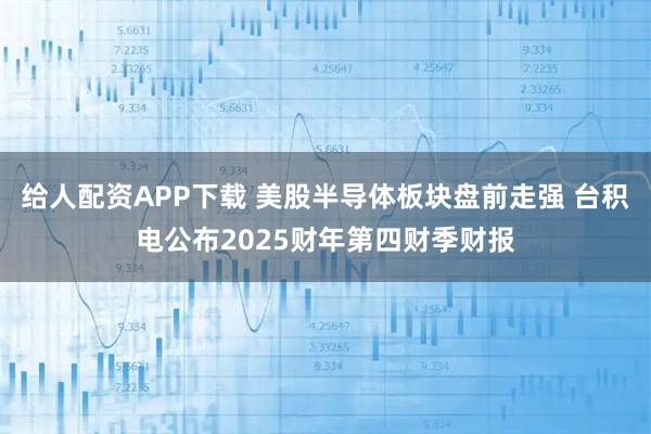 给人配资APP下载 美股半导体板块盘前走强 台积电公布2025财年第四财季财报
